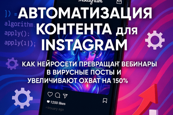 Автоматизация контента для Instagram: как нейросети превращают вебинары в вирусные посты и увеличивают охват на 150%