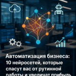 Автоматизация бизнеса: 10 нейросетей, которые спасут вас от рутинной работы и увеличат прибыль