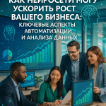 Как нейросети могут ускорить рост вашего бизнеса: ключевые аспекты автоматизации и анализа данных